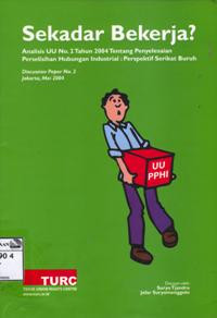 Image of Sekadar Bekerja? Analisis UU No.2 tahun 2004 Tentang Penyelesaian Perselisihan Hubungan Industrial : Perpektif Serikat Buruh