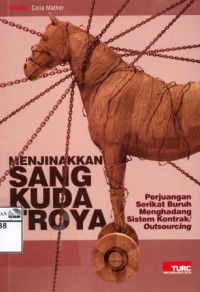 Image of Menjinakkan Sang Kuda Troya, Perjuangan Serikat Buruh Menghadang Sistem Kontrak/Outsourcing = Contract/Agency Labour: A threat to our social standards