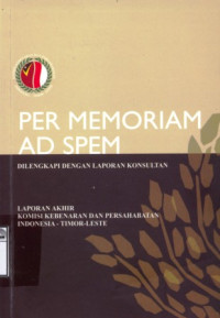 Image of Per Memoriam AD Spem: Dilengkapi Dengan Laporan Konsultan : Laporan Akhir Komisi Kebenaran dan Persahabatan Indonesia - Timor Leste