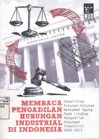 Image of Membaca Pengadilan Hubungan Industrial di Indonesia: Penelitian Putusan Mahkamah Agung Pada Lingkup Pengadilan Hubungan Industrial 2006-2013