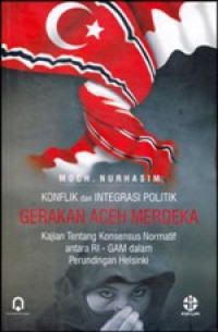 Image of Konflik dan integrasi politik Gerakan Aceh Merdeka: kajian tentang konsesnsus normatif antara RI - GAM dalam perundingan Helsinki