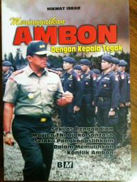Image of Meninggalkan Ambon dengan kepala tegak : sekilas pengabdian Mayjen TNI Djoko Santoso selaku pangkoopslihkam dalam memulihkan konflik Ambon