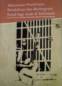 Image of Mekanisme pembinaan, rehabilitasi, dan reintegrasi sosial bagi anak di Indonesia (studi terbatas terhadap anak dalam sistem pemasyarakatan)