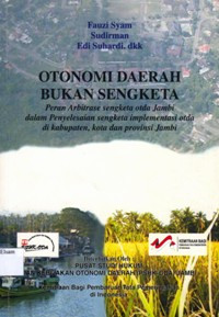 Image of Otonomi daerah bukan sengketa: Peran arbitrase sengketa otda Jambi dalam penyelesaian sengketa implementasi otda di kabupaten, kota dan provinsi Jambi